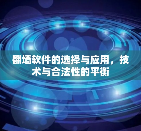 翻墙软件的选择与应用，技术与合法性的平衡