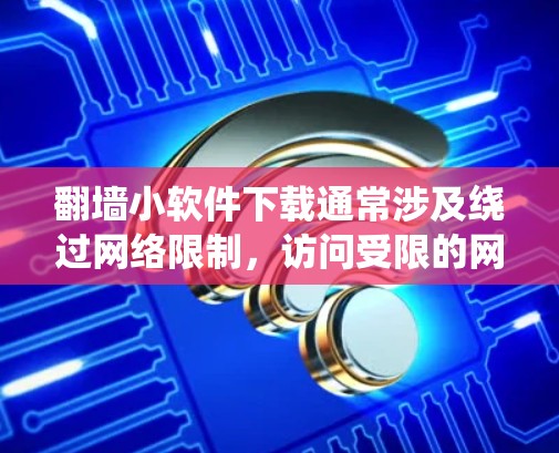 翻墙小软件下载通常涉及绕过网络限制，访问受限的网站或内容。但在下载和使用这些软件之前，请注意以下几点