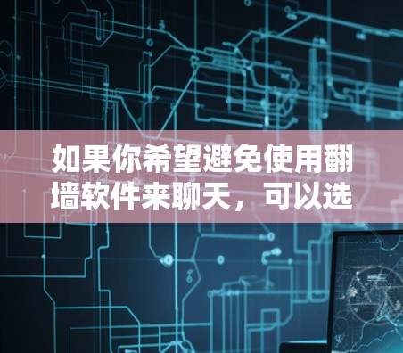 如果你希望避免使用翻墙软件来聊天，可以选择以下几种方法