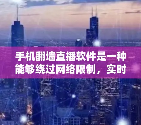 手机翻墙直播软件是一种能够绕过网络限制,实时传输内容的工具,常用于突破某些地区对网络内容的封锁。以下是关于这些软件的一些关键点和建议