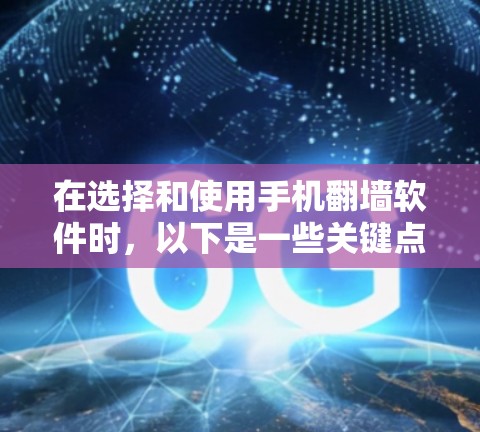 在选择和使用手机翻墙软件时,以下是一些关键点和建议,帮助您做出明智的决定