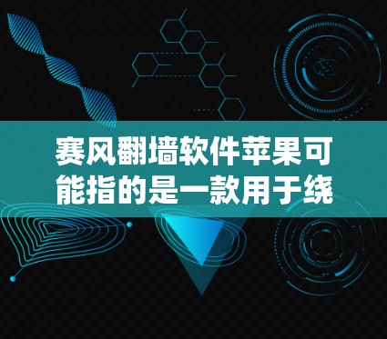 赛风翻墙软件苹果可能指的是一款用于绕过网络限制的软件，但目前没有明确的信息表明有一个名为赛风的翻墙软件在苹果平台上官方提供或广泛流通