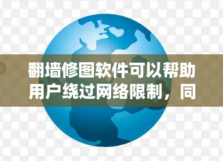 翻墙修图软件可以帮助用户绕过网络限制,同时修复照片质量。以下是一些推荐的工具和考虑因素