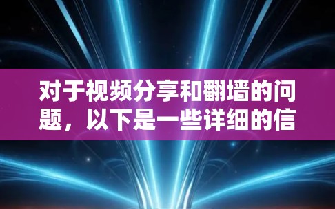 对于视频分享和翻墙的问题，以下是一些详细的信息和建议
