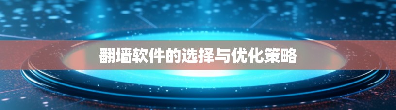翻墙软件的选择与优化策略