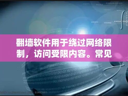 翻墙软件用于绕过网络限制，访问受限内容。常见用途包括访问国外网站、观看视频、保护隐私和安全。以下是主要翻墙软件及其应用场景