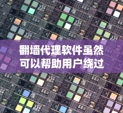 翻墙代理软件虽然可以帮助用户绕过网络限制,但也存在一些弊端和潜在问题。以下是一些常见的翻墙代理软件弊端