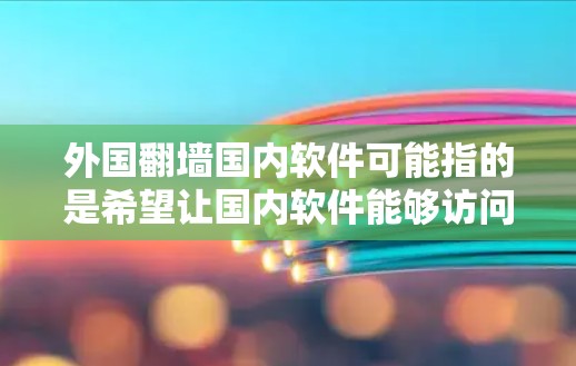 外国翻墙国内软件可能指的是希望让国内软件能够访问外国网站或资源的情况。以下是一些可能的方法和思路，假设是从技术角度来探讨
