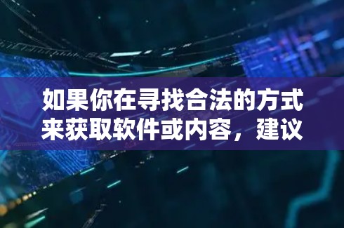 如果你在寻找合法的方式来获取软件或内容，建议通过以下途径