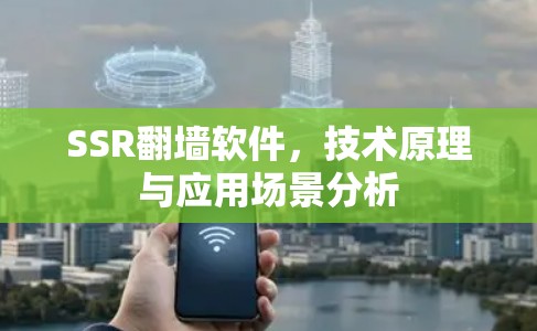 SSR翻墙软件，技术原理与应用场景分析