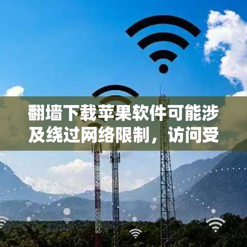 翻墙下载苹果软件可能涉及绕过网络限制，访问受限的应用商店或下载链接。以下是一些常见的方法和注意事项
