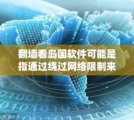 翻墙看岛国软件可能是指通过绕过网络限制来访问日本的软件或服务。以下是一些可能的方法和建议，但请注意，这些方法可能涉及法律和道德问题，建议在合法和道德允许的范围内进行