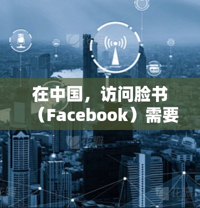 在中国，访问脸书（Facebook）需要使用翻墙软件或VPN，因为中国的网络审查制度限制了外国社交媒体平台的访问。以下是一些常用的方法和工具