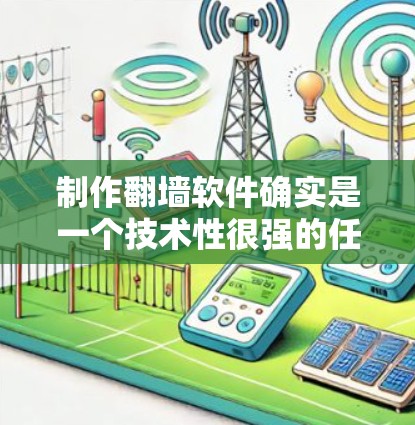 制作翻墙软件确实是一个技术性很强的任务，涉及网络协议、安全、法律等多个方面。以下是一些基本的原理和方法，供你参考