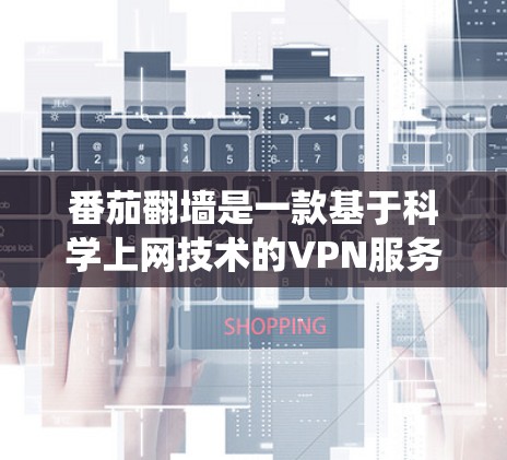 番茄翻墙是一款基于科学上网技术的VPN服务,允许用户绕过网络限制访问受限网站。以下是关于番茄翻墙软件下载的详细信息和步骤