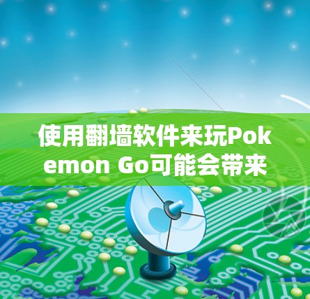 使用翻墙软件来玩Pokemon Go可能会带来一些问题，例如账号被封禁、IP受限、连接不稳定等。以下是一些需要注意的事项