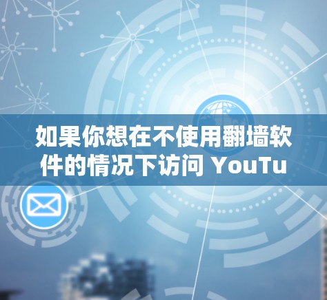 如果你想在不使用翻墙软件的情况下访问 YouTube 的内容，可以考虑以下方法