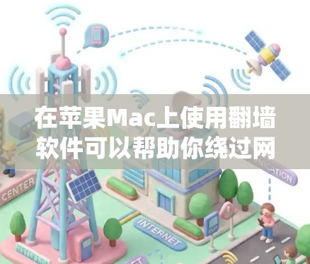 在苹果Mac上使用翻墙软件可以帮助你绕过网络限制,访问受限的网站或内容。以下是一些常用的翻墙软件及其简要说明