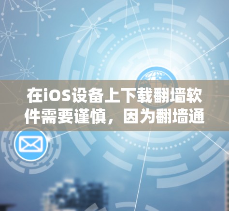 在iOS设备上下载翻墙软件需要谨慎,因为翻墙通常涉及绕过网络限制或隐私问题。以下是一些可能的方法和建议