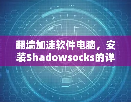 翻墙加速软件电脑,安装Shadowsocks的详细指南