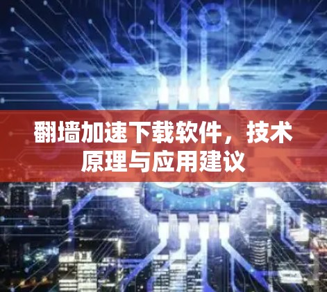 翻墙加速下载软件，技术原理与应用建议