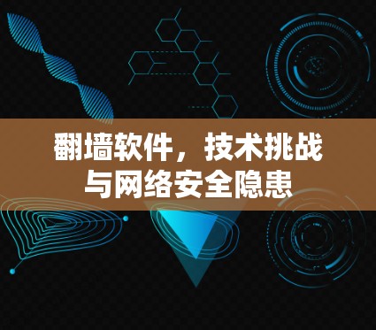 翻墙软件，技术挑战与网络安全隐患