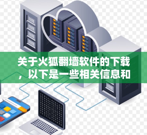 关于火狐翻墙软件的下载,以下是一些相关信息和建议