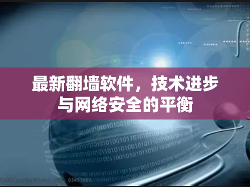 最新翻墙软件，技术进步与网络安全的平衡