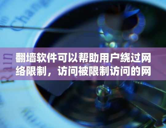 翻墙软件可以帮助用户绕过网络限制,访问被限制访问的网站。以下是一些常见的翻墙软件和工具