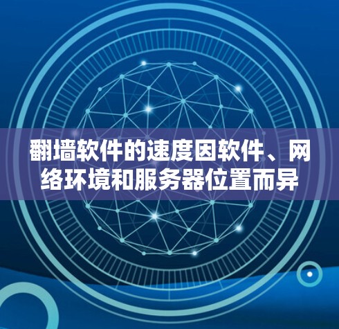 翻墙软件的速度因软件、网络环境和服务器位置而异。以下是一些常用翻墙软件及其特点，帮助你选择合适的工具