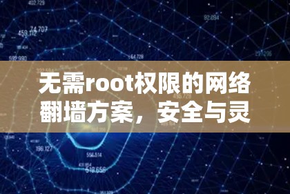 无需root权限的网络翻墙方案,安全与灵活双赢