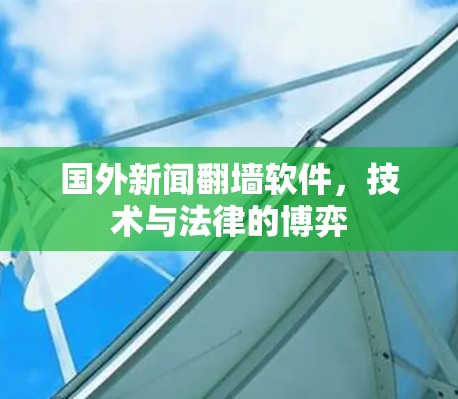 国外新闻翻墙软件,技术与法律的博弈