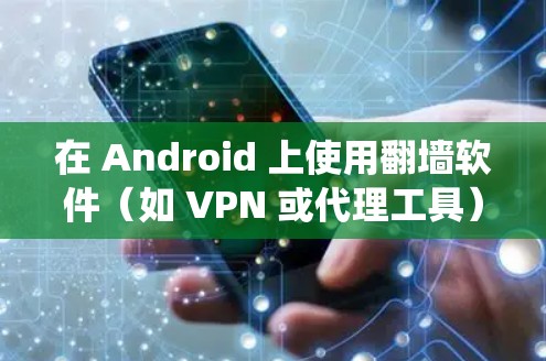 在 Android 上使用翻墙软件（如 VPN 或代理工具）以绕过网络限制，可能涉及到以下步骤