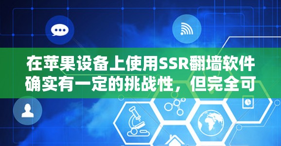 在苹果设备上使用SSR翻墙软件确实有一定的挑战性,但完全可行。以下是详细的步骤指南