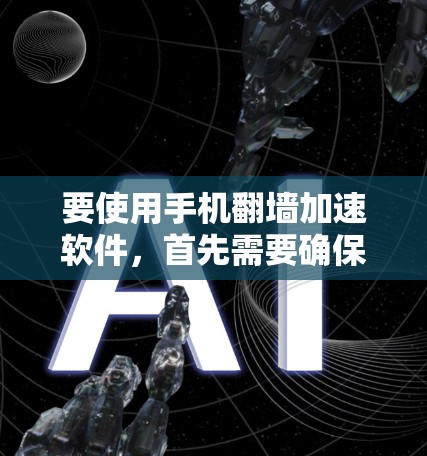 要使用手机翻墙加速软件,首先需要确保你了解相关的法律法规,并自行做好必要的风险评估。以下是一些常用的手机翻墙软件及其使用方法