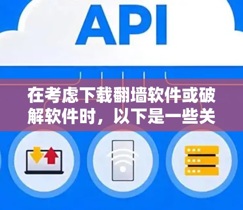 在考虑下载翻墙软件或破解软件时，以下是一些关键点和建议，帮助您做出明智的决定
