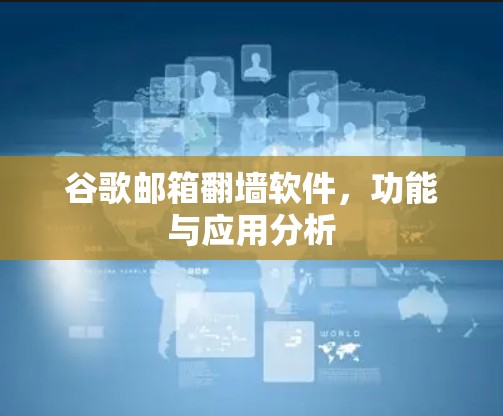 谷歌邮箱翻墙软件,功能与应用分析