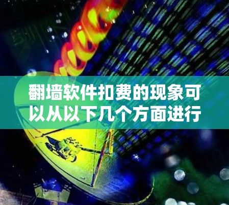 翻墙软件扣费的现象可以从以下几个方面进行分析