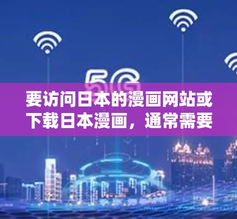 要访问日本的漫画网站或下载日本漫画，通常需要使用翻墙软件（如VPN）来绕过地区限制。以下是一些常见的日本漫画平台和工具