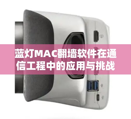 蓝灯MAC翻墙软件在通信工程中的应用与挑战