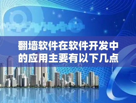 翻墙软件在软件开发中的应用主要有以下几点