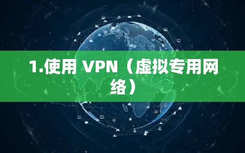 1.使用 VPN（虚拟专用网络）