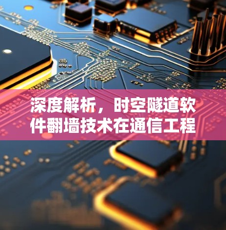 深度解析，时空隧道软件翻墙技术在通信工程中的应用