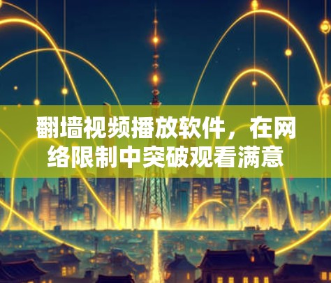 翻墙视频播放软件,在网络限制中突破观看满意