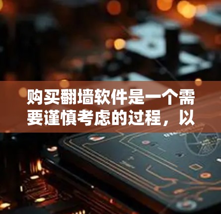 购买翻墙软件是一个需要谨慎考虑的过程,以下是详细的步骤指南