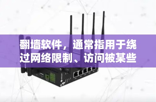 翻墙软件,通常指用于绕过网络限制、访问被某些国家或地区限制访问的网站和服务的工具。以下是对其工作原理、用途、类型及注意事项的详细分析
