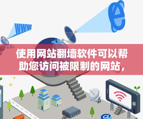 使用网站翻墙软件可以帮助您访问被限制的网站，但需要谨慎考虑以下几点