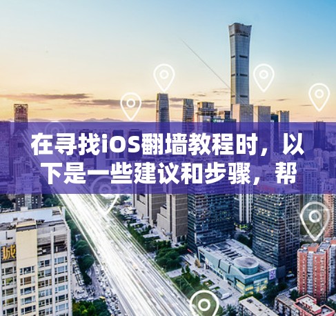 在寻找iOS翻墙教程时，以下是一些建议和步骤，帮助您顺利完成安装和使用翻墙软件