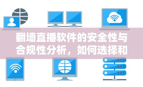 翻墙直播软件的安全性与合规性分析，如何选择和使用