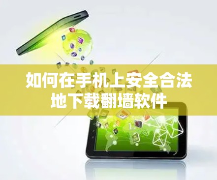如何在手机上安全合法地下载翻墙软件